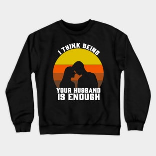 I THINK BEING YOUR HUSBAND Crewneck Sweatshirt